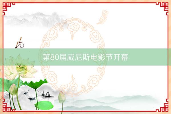 第80届威尼斯电影节开幕