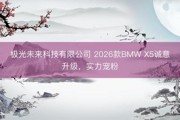 极光未来科技有限公司 2026款BMW X5诚意升级，实力宠粉