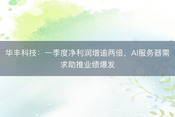 华丰科技：一季度净利润增逾两倍，AI服务器需求助推业绩爆发