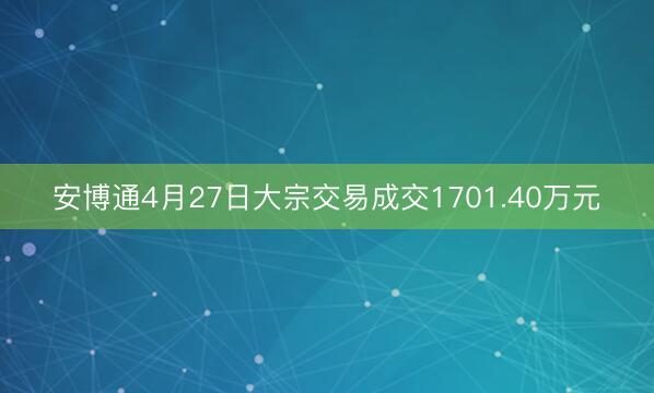 安博通4月27日大宗交易成交1701.40万元