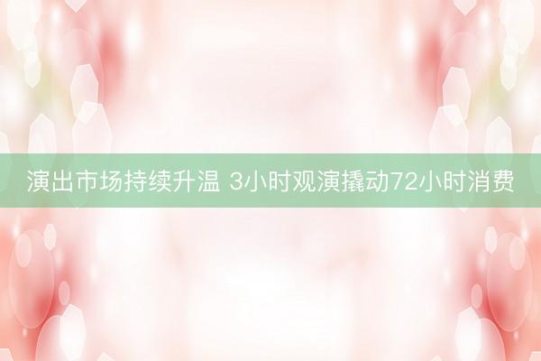 演出市场持续升温 3小时观演撬动72小时消费