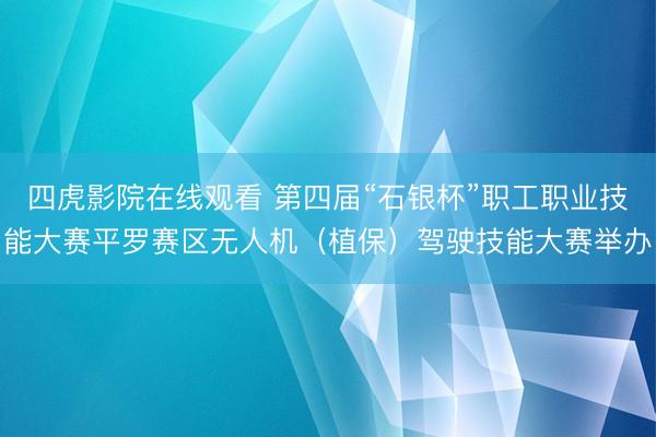 四虎影院在线观看 第四届“石银杯”职工职业技能大赛平罗赛区无人机（植保）驾驶技能大赛举办