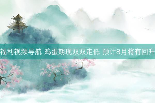 福利视频导航 鸡蛋期现双双走低 预计8月将有回升