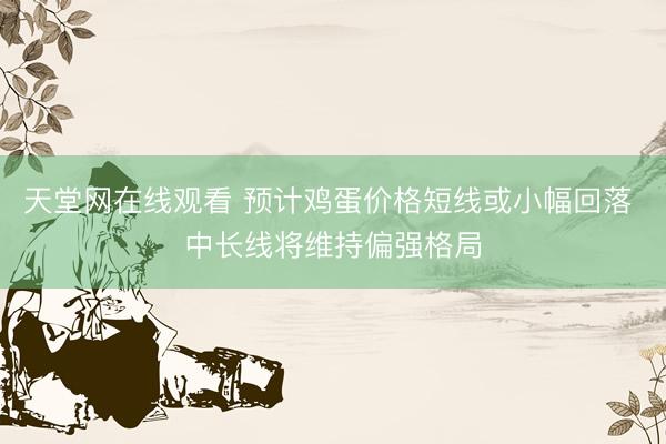 天堂网在线观看 预计鸡蛋价格短线或小幅回落 中长线将维持偏强格局