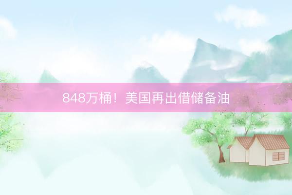 848万桶！美国再出借储备油
