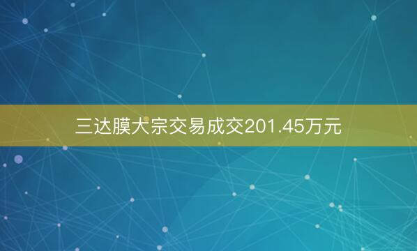三达膜大宗交易成交201.45万元