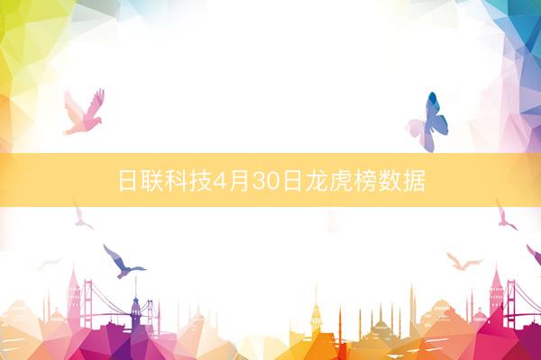 日联科技4月30日龙虎榜数据