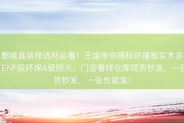 鄄城县装修选材必看！王姐带你揭秘防撞板实木多层墙板，ENF级环保A级防火，门店看样仓库现货秒发，一张也能发！