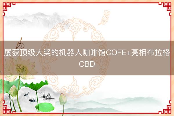 屡获顶级大奖的机器人咖啡馆COFE+亮相布拉格CBD