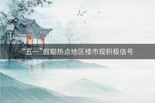 “五一”假期热点地区楼市现积极信号