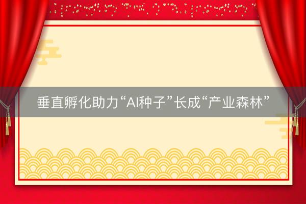 垂直孵化助力“AI种子”长成“产业森林”