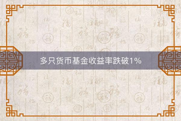 多只货币基金收益率跌破1%