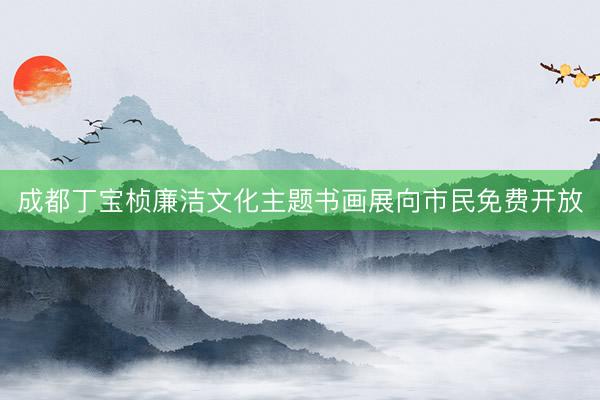 成都丁宝桢廉洁文化主题书画展向市民免费开放