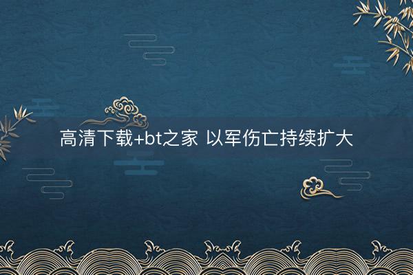 高清下载+bt之家 以军伤亡持续扩大