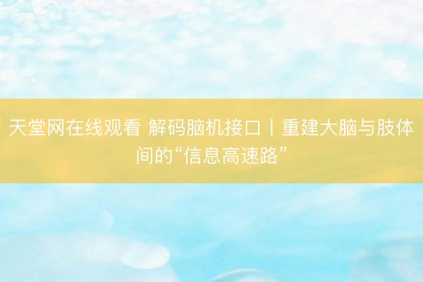 天堂网在线观看 解码脑机接口丨重建大脑与肢体间的“信息高速路”