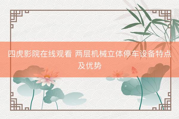 四虎影院在线观看 两层机械立体停车设备特点及优势