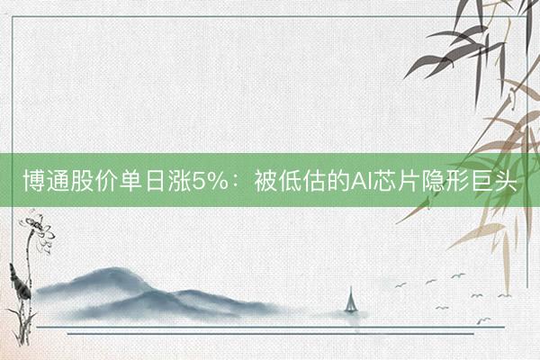 博通股价单日涨5%：被低估的AI芯片隐形巨头