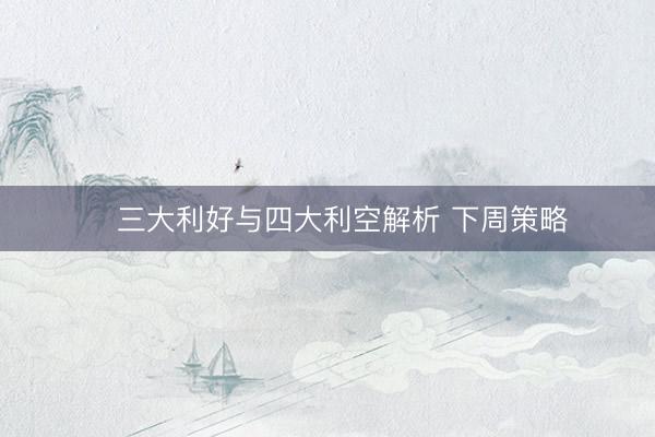 三大利好与四大利空解析 下周策略