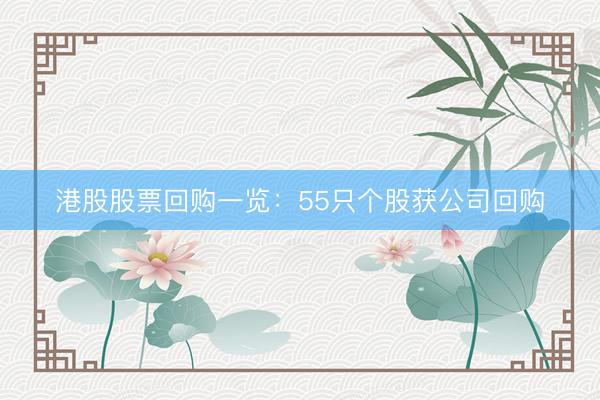 港股股票回购一览：55只个股获公司回购