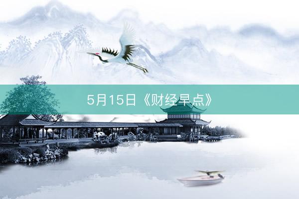 5月15日《财经早点》