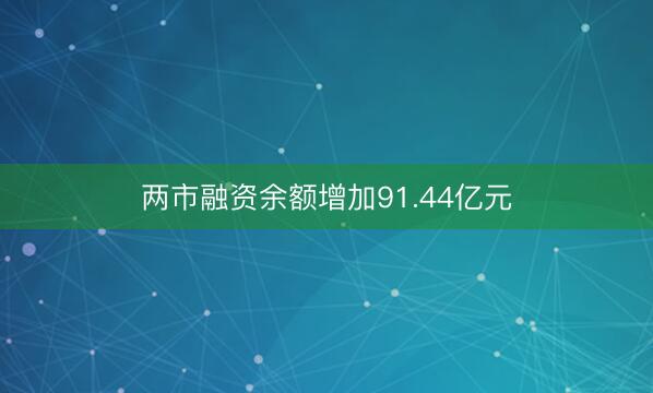 两市融资余额增加91.44亿元