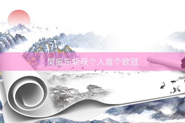 樊振东斩获个人首个欧冠