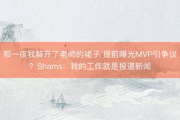 那一夜我解开了老师的裙子 提前曝光MVP引争议？Shams：我的工作就是报道新闻