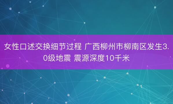 女性口述交换细节过程 广西柳州市柳南区发生3.0级地震 震源深度10千米