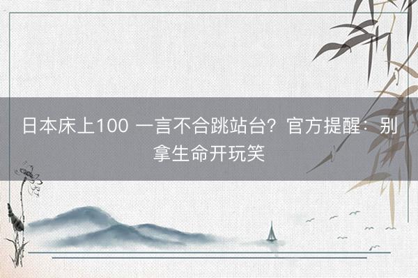 日本床上100 一言不合跳站台？官方提醒：别拿生命开玩笑
