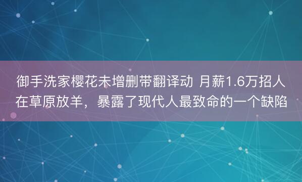 御手洗家樱花未增删带翻译动 月薪1.6万招人在草原放羊，暴露了现代人最致命的一个缺陷