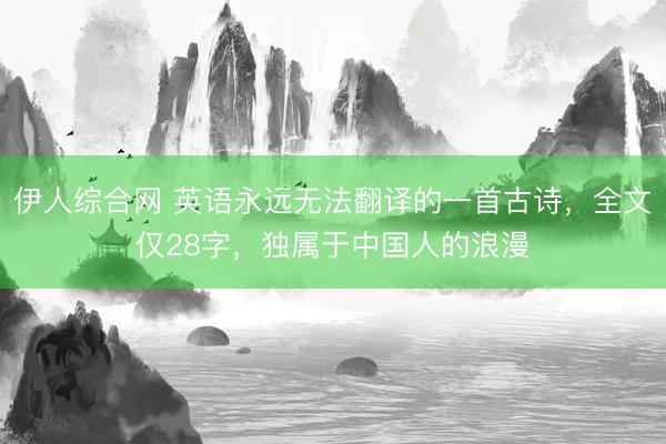 伊人综合网 英语永远无法翻译的一首古诗，全文仅28字，独属于中国人的浪漫