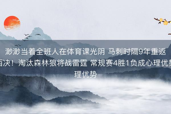 渺渺当着全班人在体育课光阴 马刺时隔9年重返西决！淘汰森林狼将战雷霆 常规赛4胜1负成心理优势