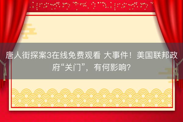 唐人街探案3在线免费观看 大事件！美国联邦政府“关门”，有何影响？
