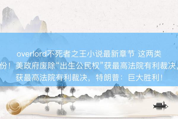 overlord不死者之王小说最新章节 这两类人将失去美国公民身份！美政府废除“出生公民权”获最高法院有利裁决，特朗普：巨大胜利！