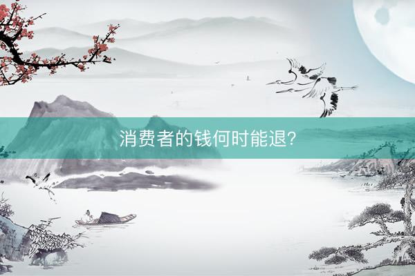 消费者的钱何时能退？