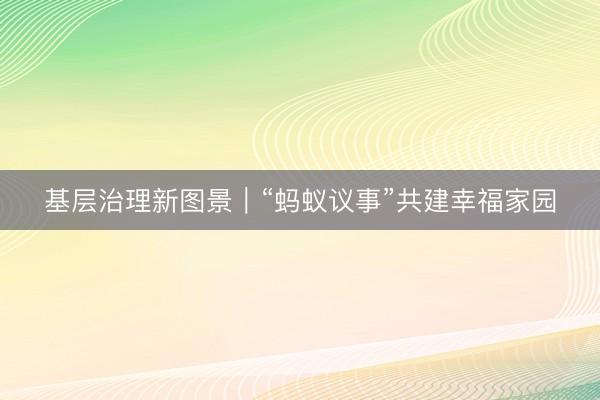 基层治理新图景｜“蚂蚁议事”共建幸福家园