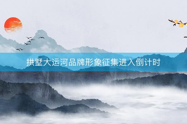 拱墅大运河品牌形象征集进入倒计时