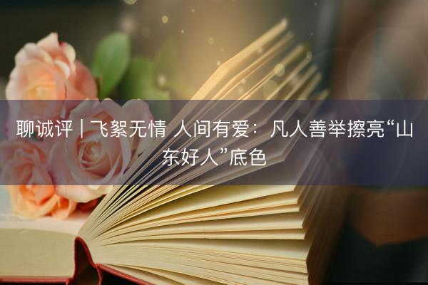 聊诚评 | 飞絮无情 人间有爱：凡人善举擦亮“山东好人”底色