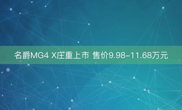 名爵MG4 X庄重上市 售价9.98-11.68万元