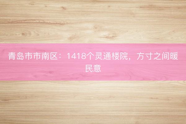 青岛市市南区:1418个灵通楼院,方寸之间暖民意