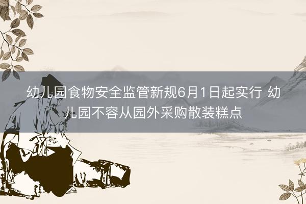 幼儿园食物安全监管新规6月1日起实行 幼儿园不容从园外采购散装糕点