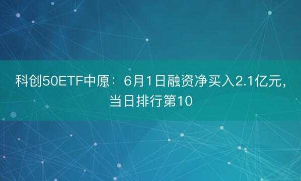 科创50ETF中原：6月1日融资净买入2.1亿元，当日排行第10