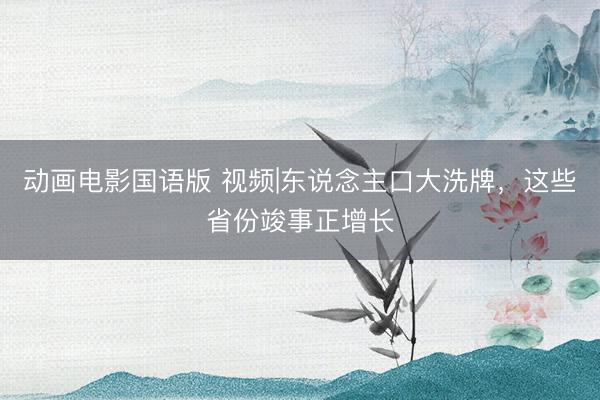 动画电影国语版 视频|东说念主口大洗牌，这些省份竣事正增长