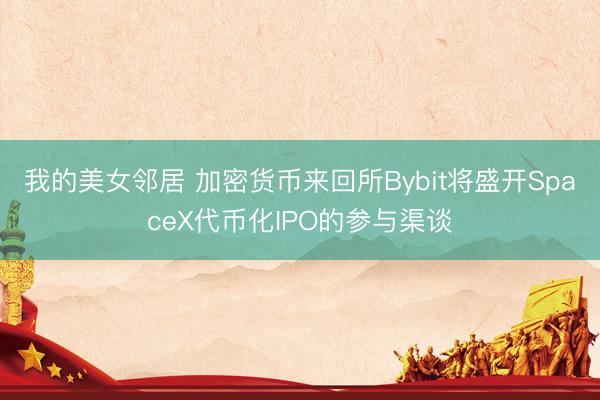 我的美女邻居 加密货币来回所Bybit将盛开SpaceX代币化IPO的参与渠谈