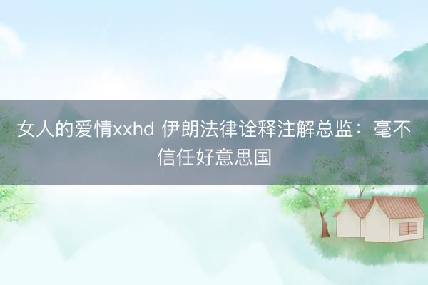 女人的爱情xxhd 伊朗法律诠释注解总监：毫不信任好意思国