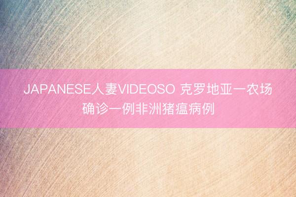 JAPANESE人妻VIDEOSO 克罗地亚一农场确诊一例非洲猪瘟病例