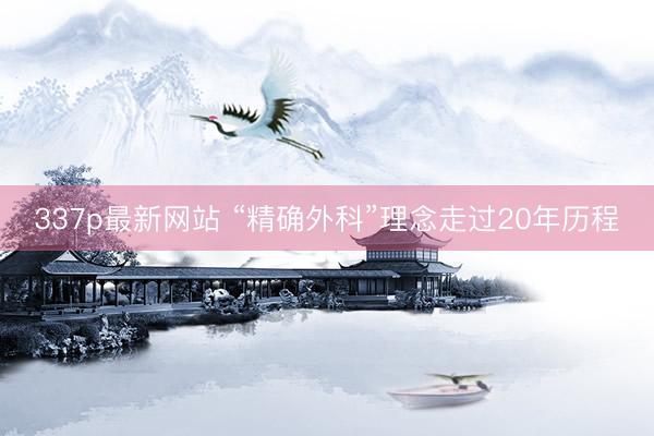 337p最新网站 “精确外科”理念走过20年历程