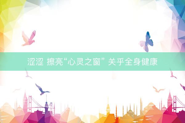 涩涩 擦亮“心灵之窗” 关乎全身健康