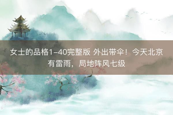 女士的品格1-40完整版 外出带伞！今天北京有雷雨，局地阵风七级