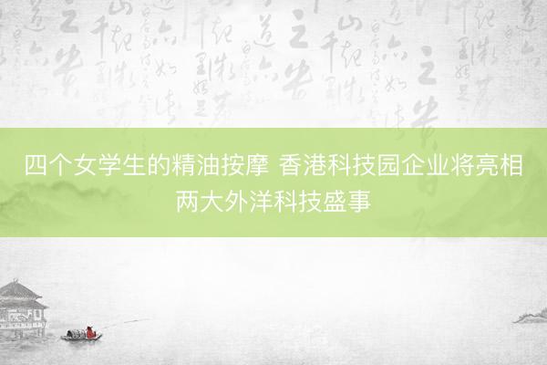四个女学生的精油按摩 香港科技园企业将亮相两大外洋科技盛事